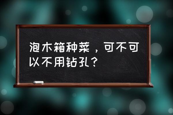 水芹菜的阳台种植方式 泡木箱种菜，可不可以不用钻孔？