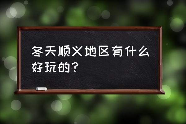 顺义有什么好玩的地方推荐 冬天顺义地区有什么好玩的？