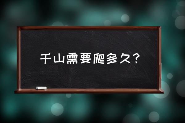 千山怎么爬比较合理 千山需要爬多久？