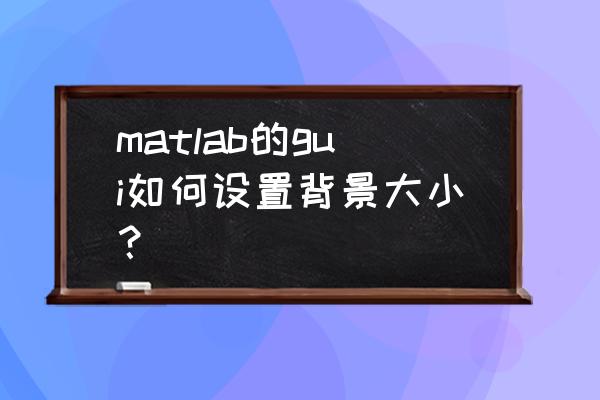 matlab gui全局变量怎么定义 matlab的gui如何设置背景大小？