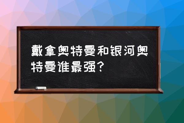 银河奥特曼是最强大的吗 戴拿奥特曼和银河奥特曼谁最强？