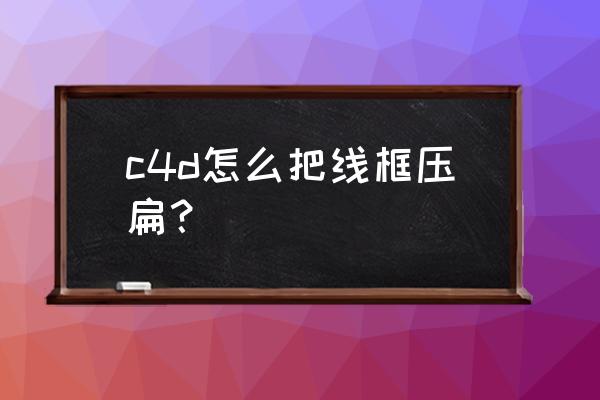 c4d如何在面上添加点 c4d怎么把线框压扁？