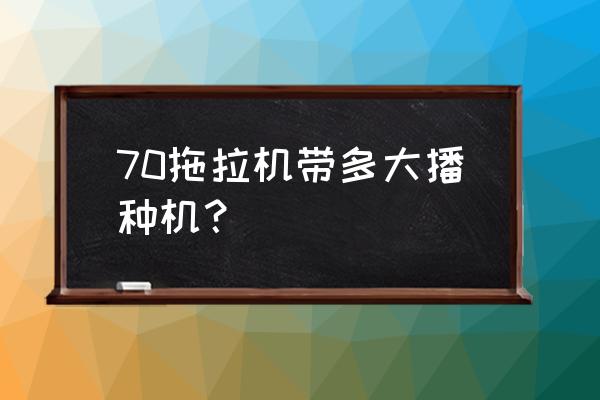 花生播种机一般用几档 70拖拉机带多大播种机？