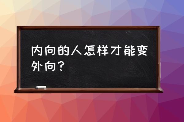 龙猫交友主播认证在哪里 内向的人怎样才能变外向？