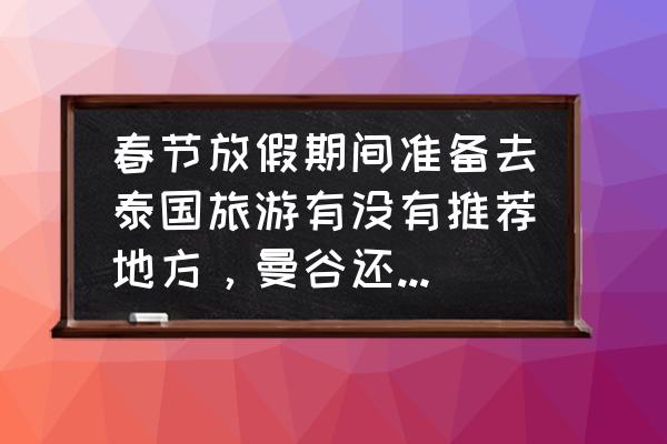 普吉岛三日游自由行攻略图 春节放假期间准备去泰国旅游有没有推荐地方，曼谷还是普吉岛呢？