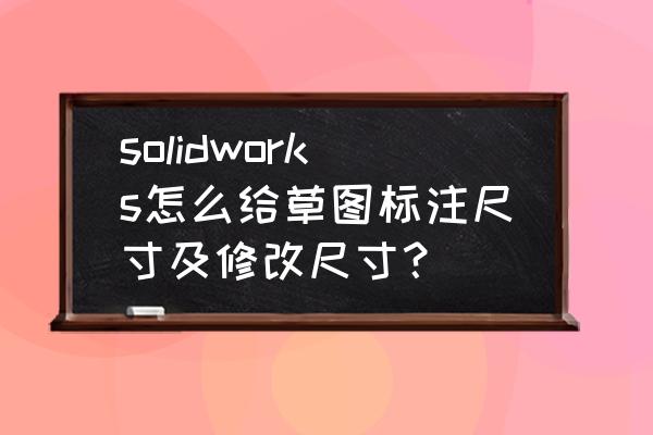 win10电脑三维字体太小怎么设置 solidworks怎么给草图标注尺寸及修改尺寸？