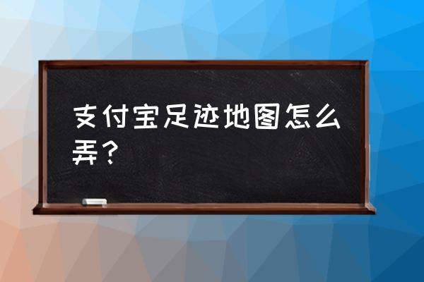 抖音足迹地图怎么做的 支付宝足迹地图怎么弄？