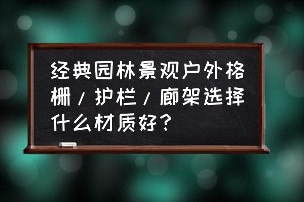 梦回廊桥什么意思 经典园林景观户外格栅/护栏/廊架选择什么材质好？