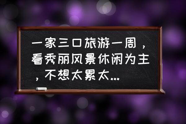 去泸沽湖感受日光倾城 一家三口旅游一周，看秀丽风景休闲为主，不想太累太闹，去云南还是广西？求行程计划？