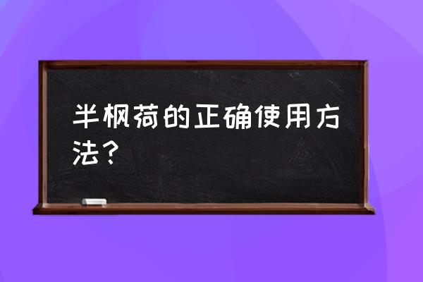 半枫荷的功效与用量 半枫荷的正确使用方法？