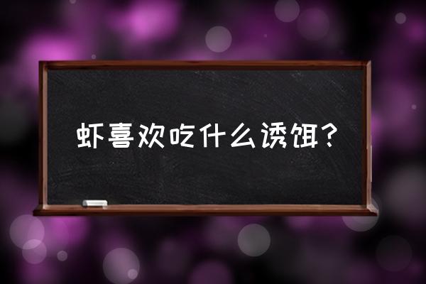 养殖对虾吃什么饵料最好 虾喜欢吃什么诱饵？