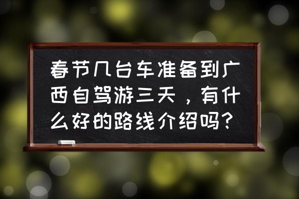 广西自驾游好玩景点排名 春节几台车准备到广西自驾游三天，有什么好的路线介绍吗？