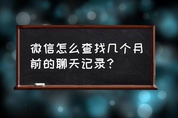 微信记录能查到几个月 微信怎么查找几个月前的聊天记录？