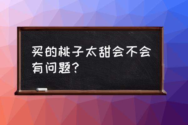 怎么辨别桃子甜还是不甜 买的桃子太甜会不会有问题？