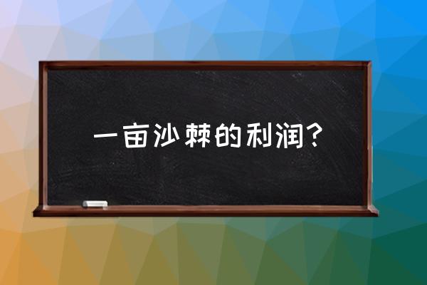 沙棘种植的经济效益 一亩沙棘的利润？