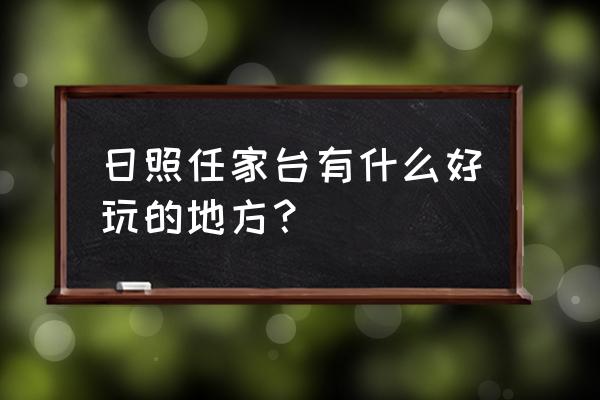 日照森林公园好玩还是万平口好玩 日照任家台有什么好玩的地方？