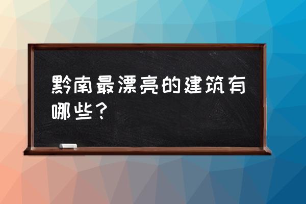 贵州黔南有什么景点值得去的 黔南最漂亮的建筑有哪些？