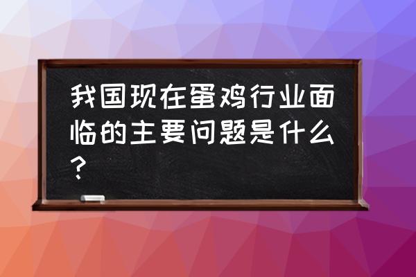 蛋鸡产蛋困难的原因和解决方法 我国现在蛋鸡行业面临的主要问题是什么？