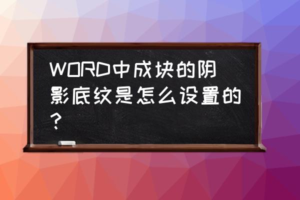 文档文字阴影边框怎么设置 WORD中成块的阴影底纹是怎么设置的？