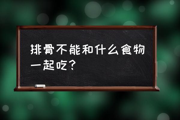 苦瓜不能跟六种食物一起吃 排骨不能和什么食物一起吃？