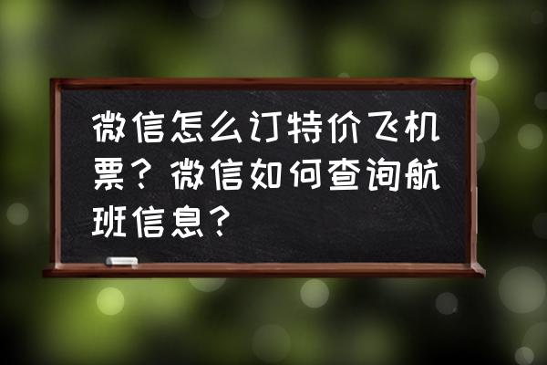 查飞机航班动态什么软件比较好 微信怎么订特价飞机票？微信如何查询航班信息？