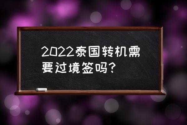 现在去泰国签证哪里办理 2022泰国转机需要过境签吗？