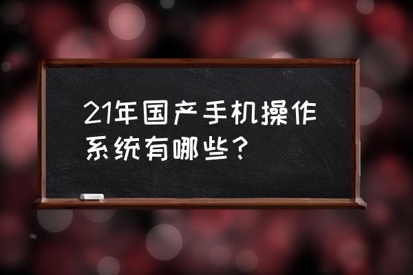 国产非安卓手机操作系统 21年国产手机操作系统有哪些？