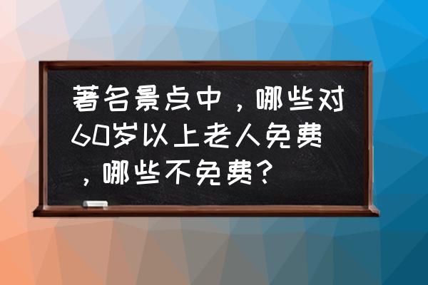 湖州27个景区免费 著名景点中，哪些对60岁以上老人免费，哪些不免费？