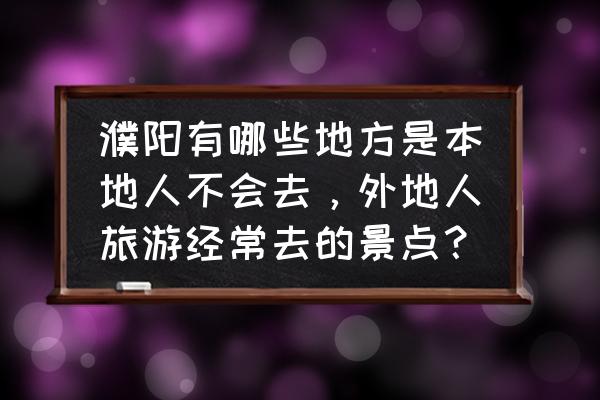 濮阳最值得去旅游的地方 濮阳有哪些地方是本地人不会去，外地人旅游经常去的景点？