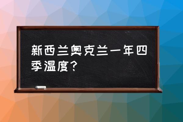 新西兰最佳旅游日期 新西兰奥克兰一年四季温度？