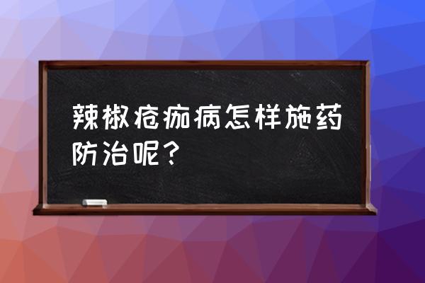 辣椒农作物病虫害防治技术 辣椒疮痂病怎样施药防治呢？