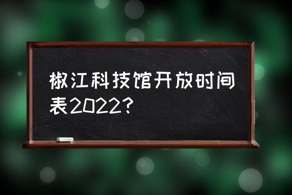 台州科技馆预约的二维码在哪里找 椒江科技馆开放时间表2022？