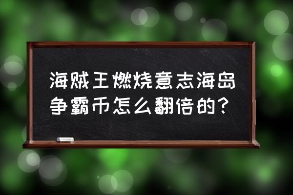 海贼王海岛探险 海贼王燃烧意志海岛争霸币怎么翻倍的？