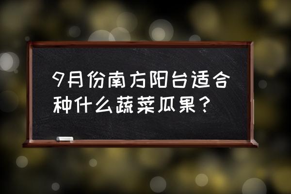 适合南方阳台种的水果 9月份南方阳台适合种什么蔬菜瓜果？