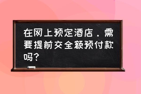 携程闪住怎么开通 在网上预定酒店。需要提前交全额预付款吗？