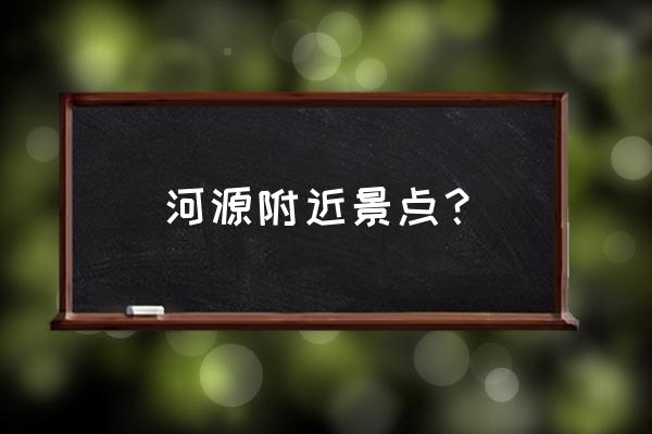 河源最值得去的景点是哪里 河源附近景点？