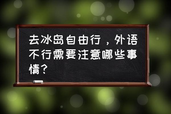 冰岛讲的是什么语言 去冰岛自由行，外语不行需要注意哪些事情？