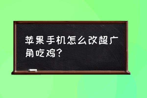 和平精英怎么设置超广角 苹果手机怎么改超广角吃鸡？