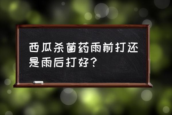 西瓜起白粉病打什么药 西瓜杀菌药雨前打还是雨后打好？