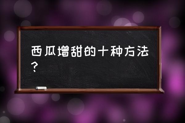 怎么让西瓜快速膨大 西瓜增甜的十种方法？