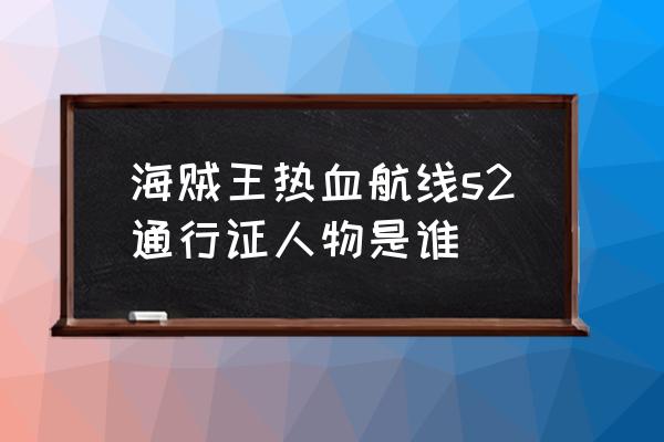 关于航海王热血航线的人物怎么画 海贼王热血航线s2通行证人物是谁