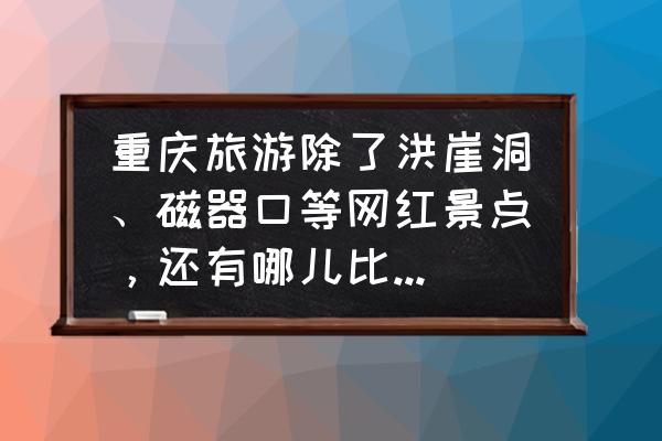 重庆一日游带小孩最佳景点 重庆旅游除了洪崖洞、磁器口等网红景点，还有哪儿比较好耍？