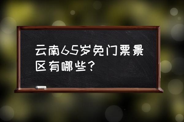 昆明西游洞门票是多少 云南65岁免门票景区有哪些？