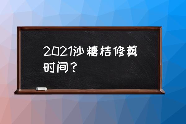 沙糖桔修剪方法及技术 2021沙糖桔修剪时间？