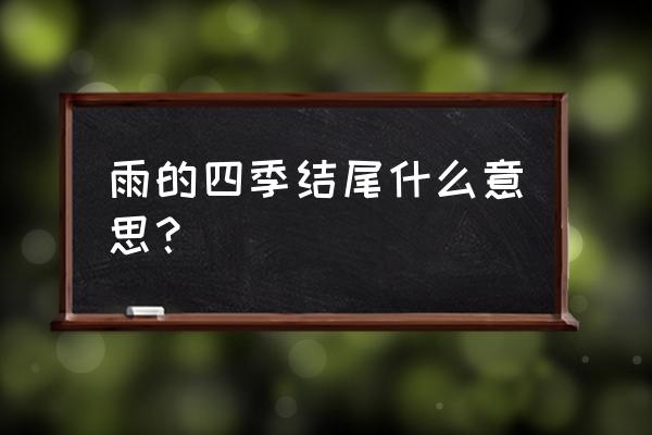 雨的四季课文意思 雨的四季结尾什么意思？