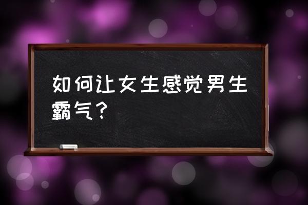 霸气动漫女生如何画教程 如何让女生感觉男生霸气？