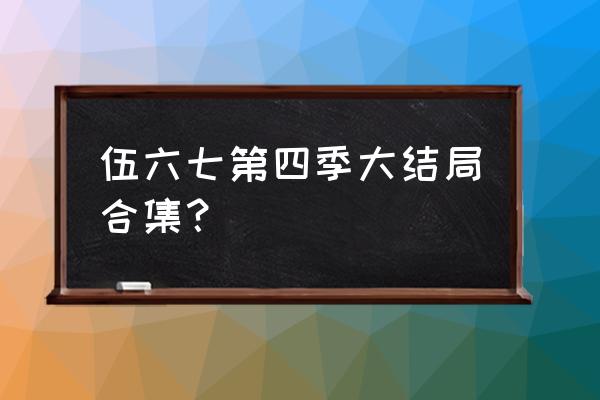 刺客伍六七配音名单 伍六七第四季大结局合集？