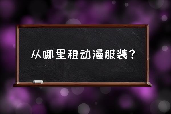 怎么进入自己的动漫店 从哪里租动漫服装？