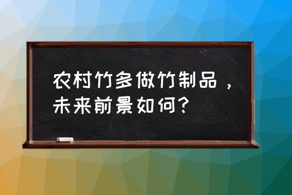 竹箩筐批发市场 农村竹多做竹制品，未来前景如何？