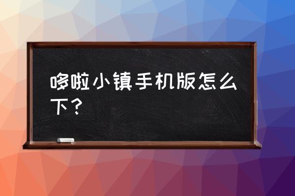 怎么登录哆啦小镇 哆啦小镇手机版怎么下？